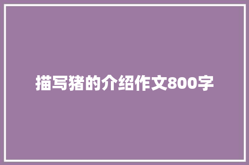 描写猪的介绍作文800字