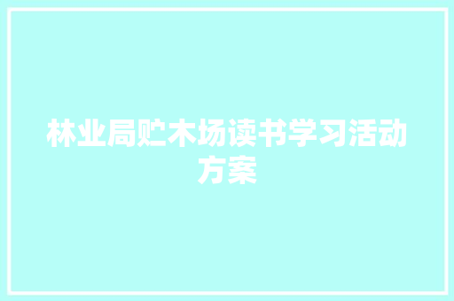 林业局贮木场读书学习活动方案