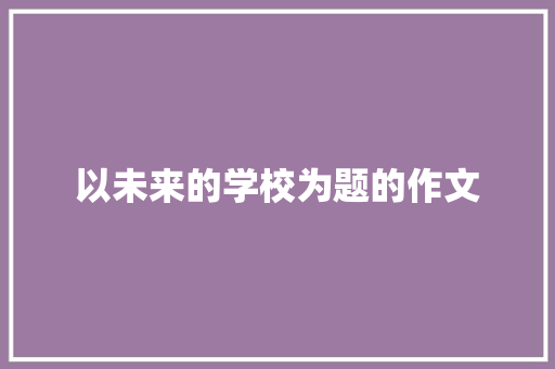 以未来的学校为题的作文