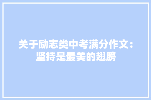 关于励志类中考满分作文：坚持是最美的翅膀