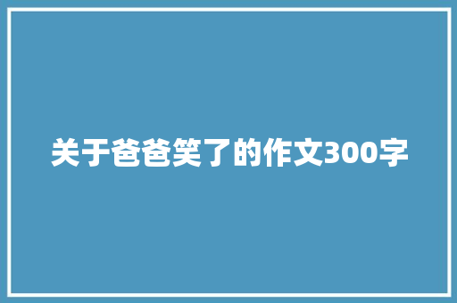 关于爸爸笑了的作文300字