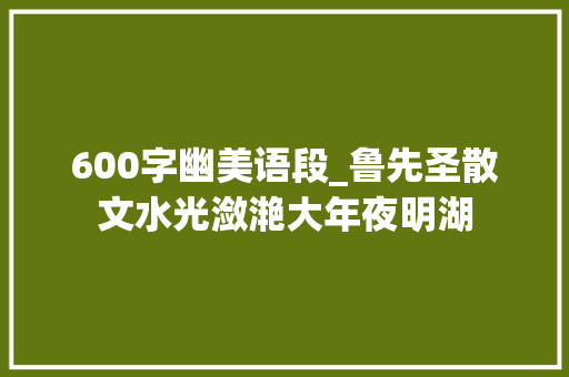 600字幽美语段_鲁先圣散文水光潋滟大年夜明湖 论文范文