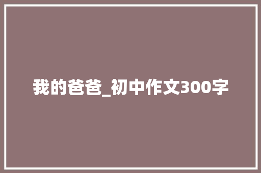 我的爸爸_初中作文300字