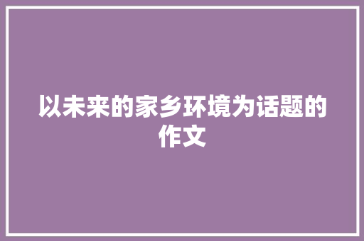 以未来的家乡环境为话题的作文