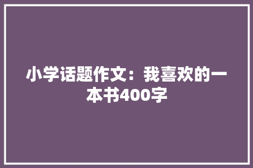 小学话题作文：我喜欢的一本书400字