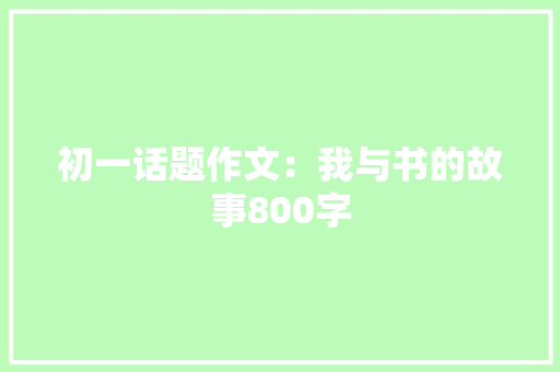 初一话题作文：我与书的故事800字