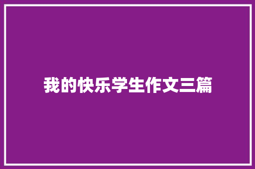 我的快乐学生作文三篇