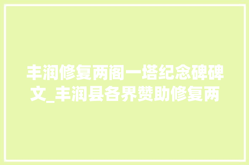 丰润修复两阁一塔纪念碑碑文_丰润县各界赞助修复两阁一塔纪念碑碑文