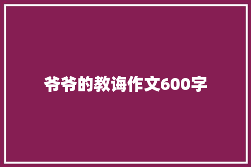 爷爷的教诲作文600字