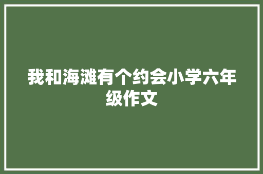 我和海滩有个约会小学六年级作文