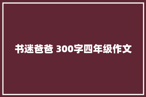 书迷爸爸 300字四年级作文