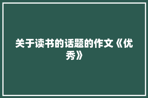 关于读书的话题的作文《优秀》