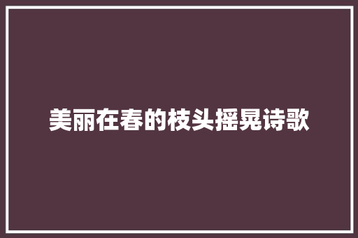 美丽在春的枝头摇晃诗歌