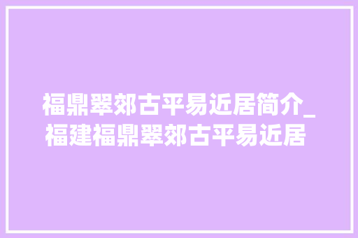 福鼎翠郊古平易近居简介_福建福鼎翠郊古平易近居 江南古平易近居之精品