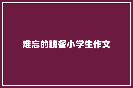 难忘的晚餐小学生作文