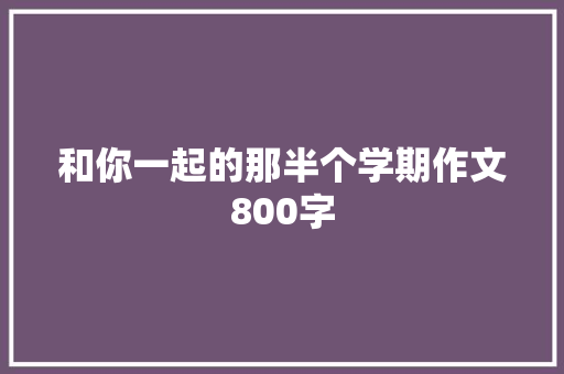 和你一起的那半个学期作文800字