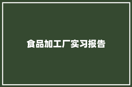 食品加工厂实习报告