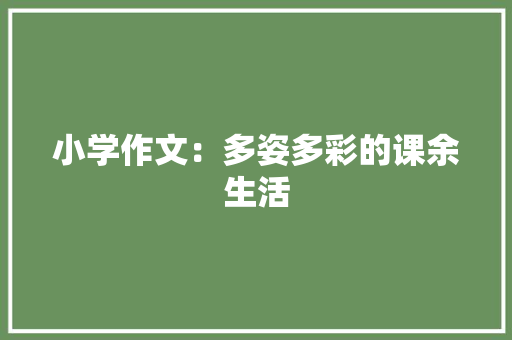 小学作文：多姿多彩的课余生活