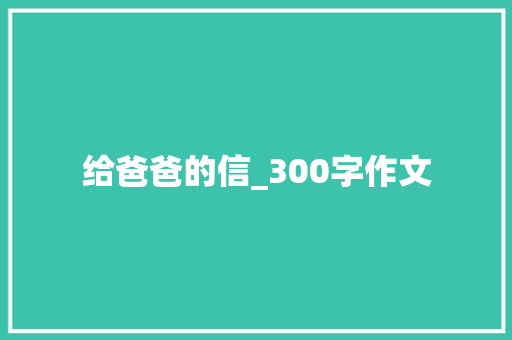 给爸爸的信_300字作文 申请书范文