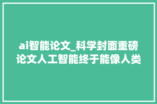 ai智能论文_科学封面重磅论文人工智能终于能像人类一样进修附论文