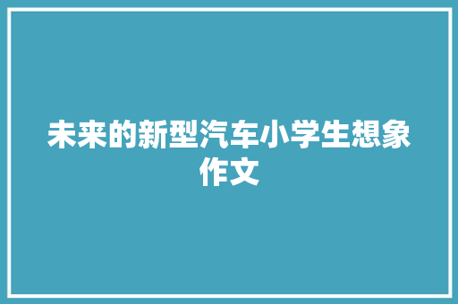 未来的新型汽车小学生想象作文