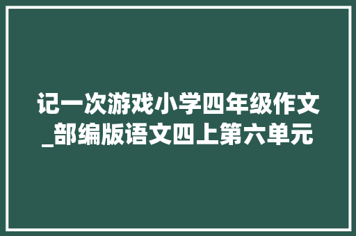 记一次游戏小学四年级作文_部编版语文四上第六单元记一次游戏习作指导习作范文