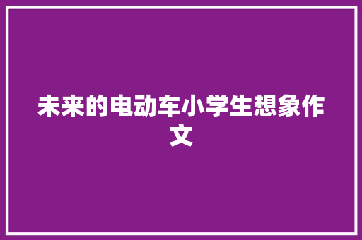 未来的电动车小学生想象作文