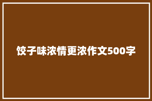 饺子味浓情更浓作文500字