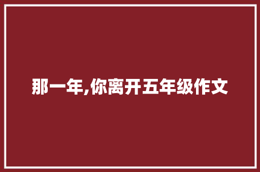 那一年,你离开五年级作文