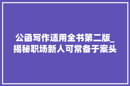 公函写作适用全书第二版_揭秘职场新人可常备于案头的优秀对象书公函写作