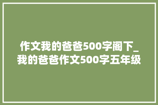 作文我的爸爸500字阁下_我的爸爸作文500字五年级作文