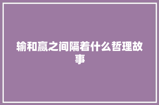 输和赢之间隔着什么哲理故事