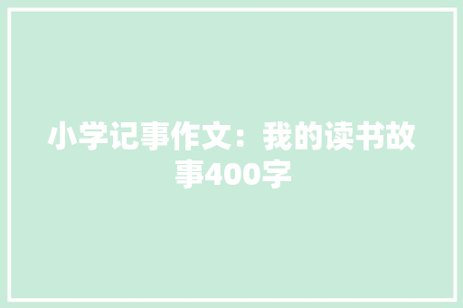 小学记事作文：我的读书故事400字 学术范文