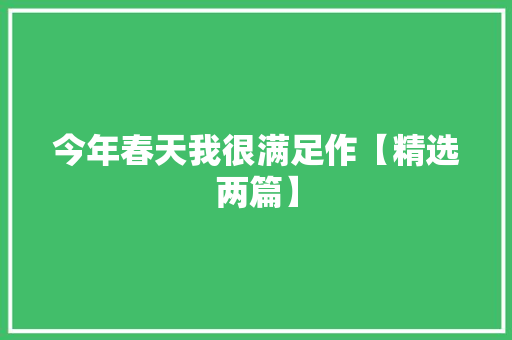 今年春天我很满足作【精选两篇】