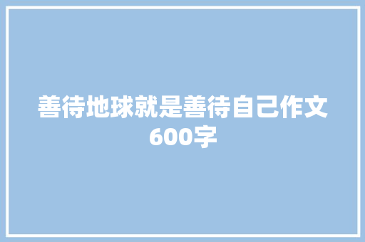 善待地球就是善待自己作文600字