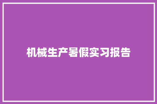 机械生产暑假实习报告