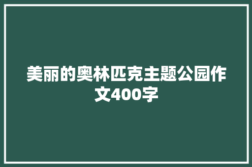 美丽的奥林匹克主题公园作文400字