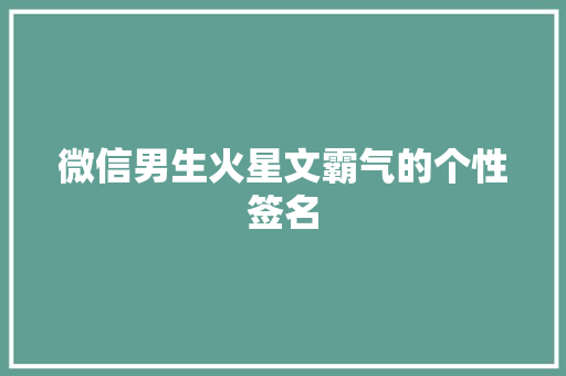 微信男生火星文霸气的个性签名 综述范文