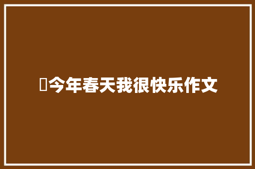 今年春天我很快乐作文