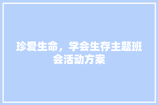 珍爱生命，学会生存主题班会活动方案