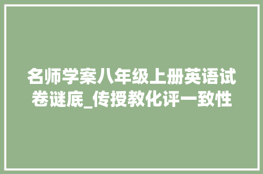 名师学案八年级上册英语试卷谜底_传授教化评一致性人教新目标版八年级上册英语示范课课件导学案