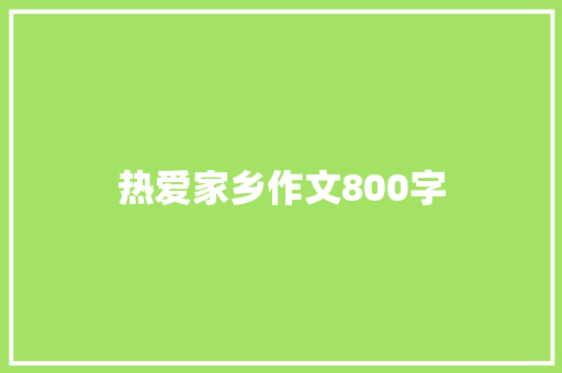 热爱家乡作文800字 综述范文