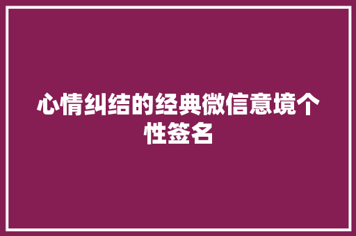 心情纠结的经典微信意境个性签名