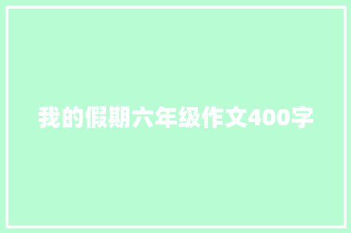 我的假期六年级作文400字