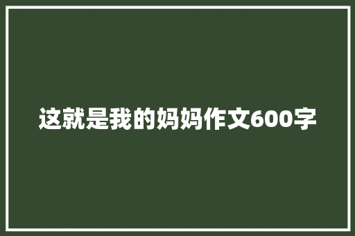 这就是我的妈妈作文600字