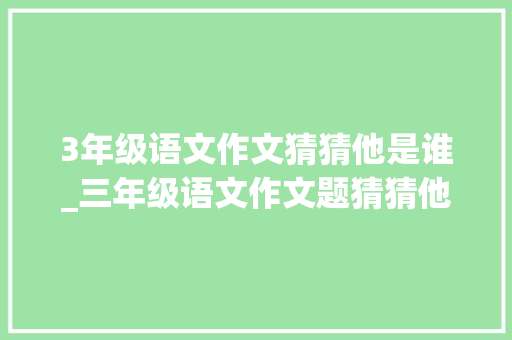 3年级语文作文猜猜他是谁_三年级语文作文题猜猜他是谁优秀范文