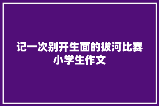 记一次别开生面的拔河比赛小学生作文