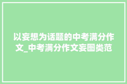 以妄想为话题的中考满分作文_中考满分作文妄图类范文7篇