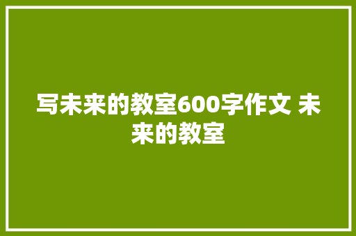 写未来的教室600字作文 未来的教室