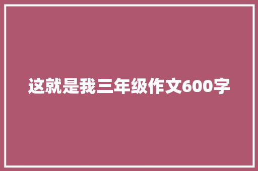 这就是我三年级作文600字